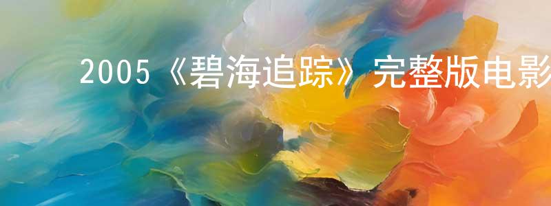 ﻿程玉仙发布﻿2005《碧海追踪》完整版电影/在线观看/百度云-美剧天堂